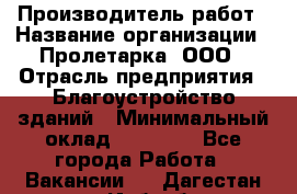 Производитель работ › Название организации ­ Пролетарка, ООО › Отрасль предприятия ­ Благоустройство зданий › Минимальный оклад ­ 50 000 - Все города Работа » Вакансии   . Дагестан респ.,Избербаш г.